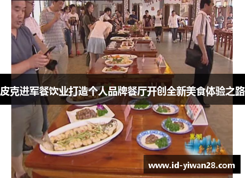 皮克进军餐饮业打造个人品牌餐厅开创全新美食体验之路