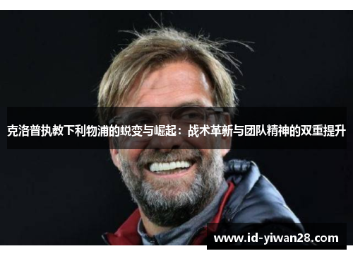 克洛普执教下利物浦的蜕变与崛起：战术革新与团队精神的双重提升