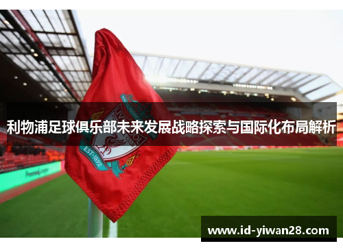 利物浦足球俱乐部未来发展战略探索与国际化布局解析
