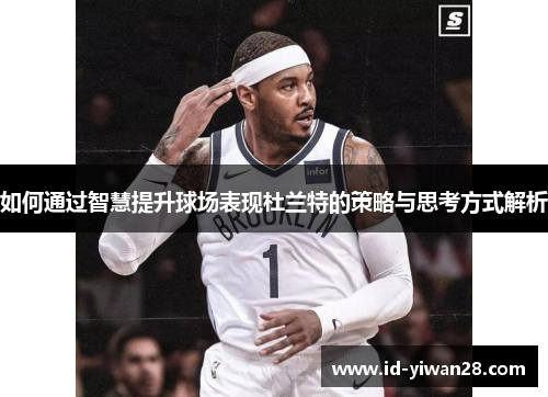 如何通过智慧提升球场表现杜兰特的策略与思考方式解析