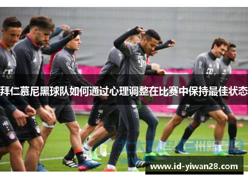 拜仁慕尼黑球队如何通过心理调整在比赛中保持最佳状态