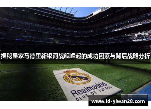 揭秘皇家马德里新银河战舰崛起的成功因素与背后战略分析