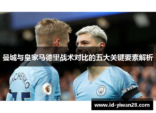 曼城与皇家马德里战术对比的五大关键要素解析