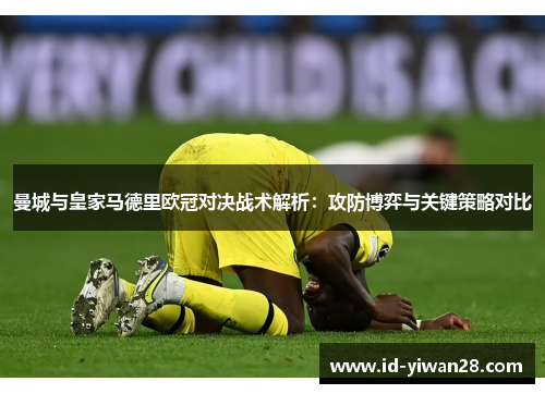 曼城与皇家马德里欧冠对决战术解析：攻防博弈与关键策略对比