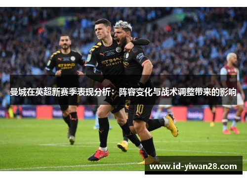 曼城在英超新赛季表现分析：阵容变化与战术调整带来的影响
