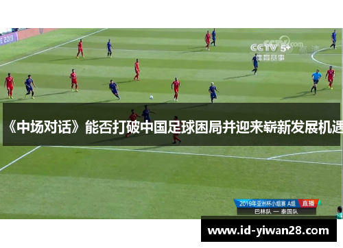 《中场对话》能否打破中国足球困局并迎来崭新发展机遇