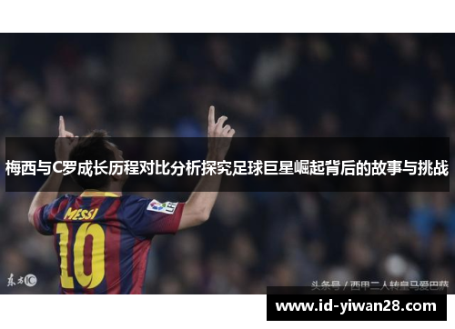 梅西与C罗成长历程对比分析探究足球巨星崛起背后的故事与挑战