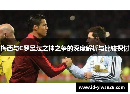 梅西与C罗足坛之神之争的深度解析与比较探讨
