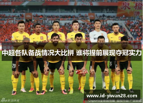 中超各队备战情况大比拼 谁将提前展现夺冠实力