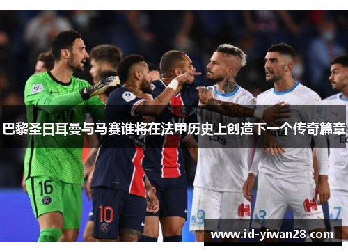 巴黎圣日耳曼与马赛谁将在法甲历史上创造下一个传奇篇章