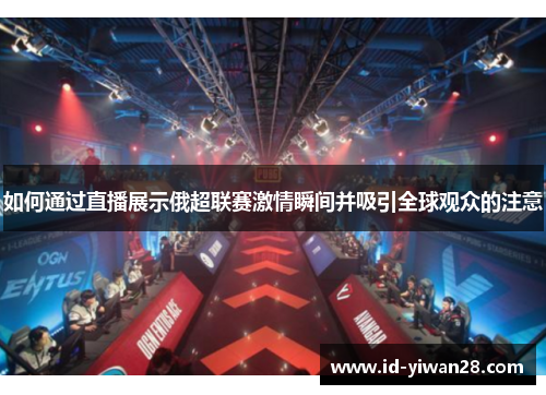 如何通过直播展示俄超联赛激情瞬间并吸引全球观众的注意