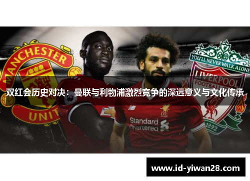 双红会历史对决：曼联与利物浦激烈竞争的深远意义与文化传承