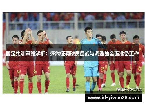 国足集训策略解析：多线征调球员备战与调整的全面准备工作