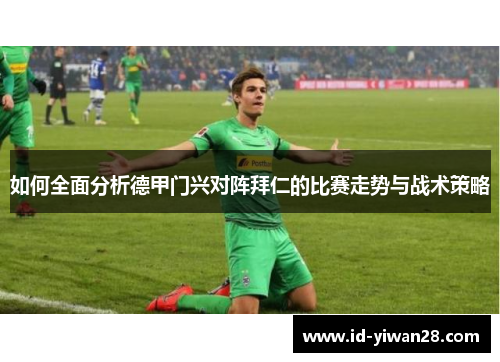 如何全面分析德甲门兴对阵拜仁的比赛走势与战术策略