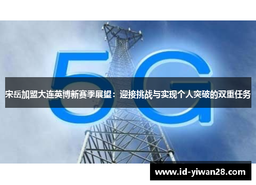 宋岳加盟大连英博新赛季展望：迎接挑战与实现个人突破的双重任务