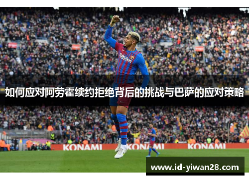 如何应对阿劳霍续约拒绝背后的挑战与巴萨的应对策略