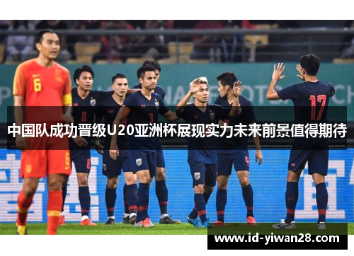 中国队成功晋级U20亚洲杯展现实力未来前景值得期待