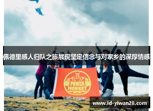 佩德里感人归队之旅展现坚定信念与对家乡的深厚情感