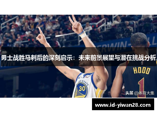 勇士战胜马刺后的深刻启示：未来前景展望与潜在挑战分析