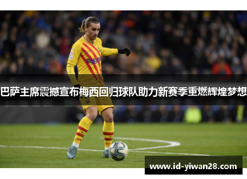 巴萨主席震撼宣布梅西回归球队助力新赛季重燃辉煌梦想