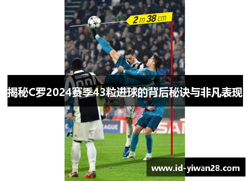 揭秘C罗2024赛季43粒进球的背后秘诀与非凡表现