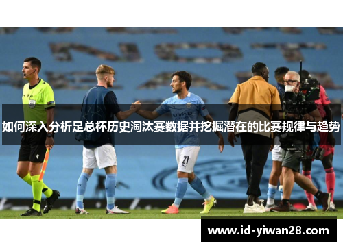 如何深入分析足总杯历史淘汰赛数据并挖掘潜在的比赛规律与趋势