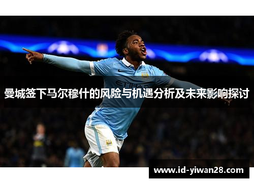 曼城签下马尔穆什的风险与机遇分析及未来影响探讨