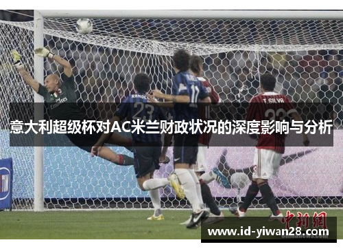 意大利超级杯对AC米兰财政状况的深度影响与分析