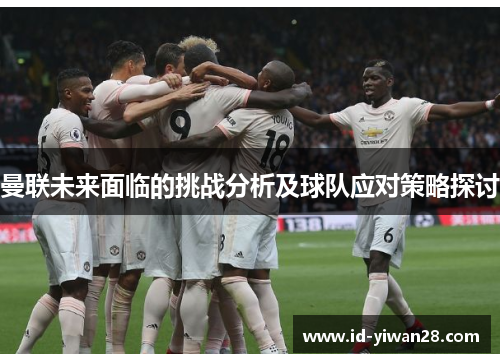 曼联未来面临的挑战分析及球队应对策略探讨