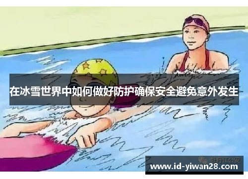 在冰雪世界中如何做好防护确保安全避免意外发生