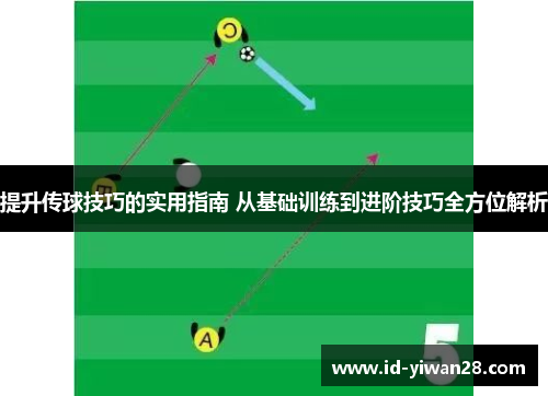 提升传球技巧的实用指南 从基础训练到进阶技巧全方位解析