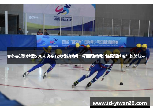 亚冬会短道速滑500米决赛五大精彩瞬间全程回顾瞬间定格极限速度与惊险较量