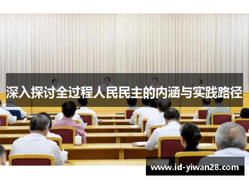 深入探讨全过程人民民主的内涵与实践路径
