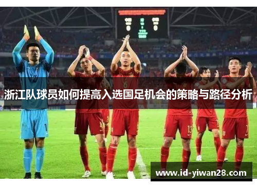 浙江队球员如何提高入选国足机会的策略与路径分析