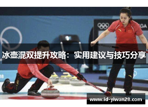 冰壶混双提升攻略：实用建议与技巧分享