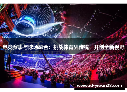 电竞赛事与球场融合：挑战体育界传统，开创全新视野