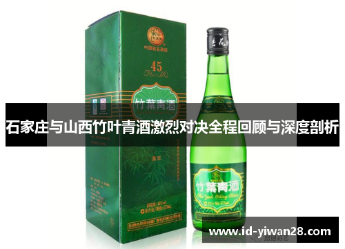 石家庄与山西竹叶青酒激烈对决全程回顾与深度剖析