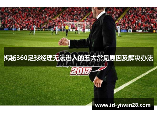 揭秘360足球经理无法进入的五大常见原因及解决办法