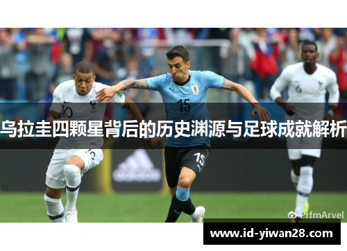 乌拉圭四颗星背后的历史渊源与足球成就解析