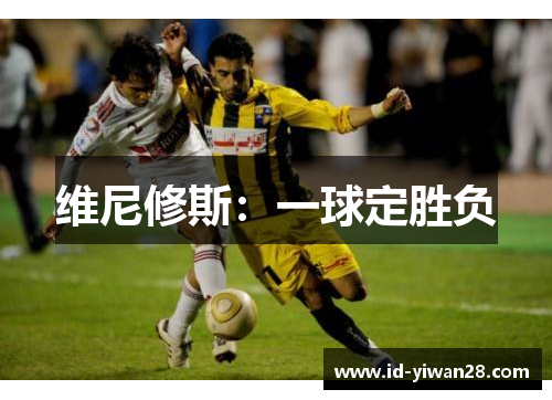 维尼修斯：一球定胜负
