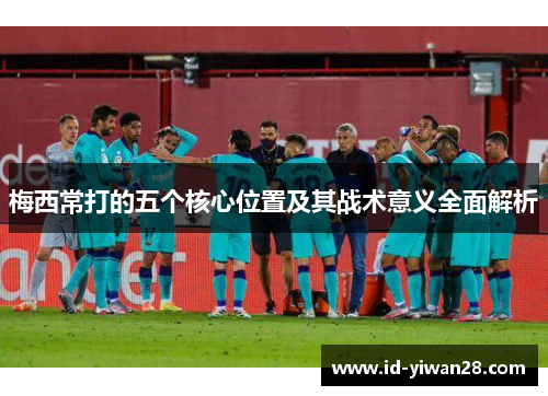 梅西常打的五个核心位置及其战术意义全面解析