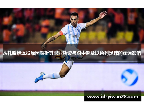 从扎哈维退役原因解析其职业轨迹与对中超及以色列足球的深远影响