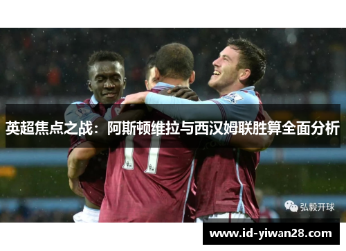 英超焦点之战：阿斯顿维拉与西汉姆联胜算全面分析