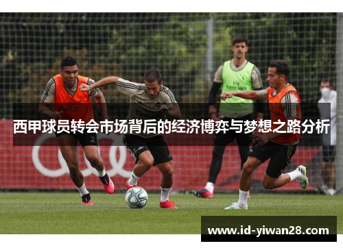 西甲球员转会市场背后的经济博弈与梦想之路分析