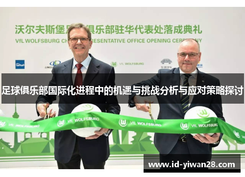 足球俱乐部国际化进程中的机遇与挑战分析与应对策略探讨