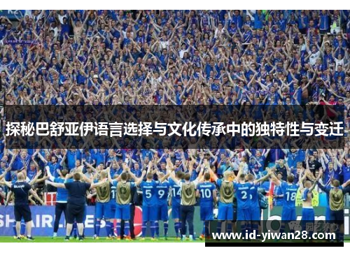 探秘巴舒亚伊语言选择与文化传承中的独特性与变迁