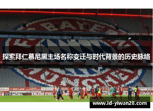 探索拜仁慕尼黑主场名称变迁与时代背景的历史脉络