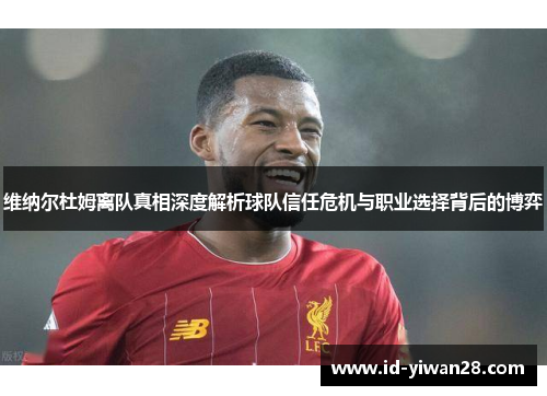 维纳尔杜姆离队真相深度解析球队信任危机与职业选择背后的博弈