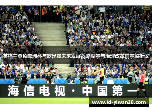 英格兰登顶欧洲杯与欧足联未来发展战略愿景与治理改革前景解析议