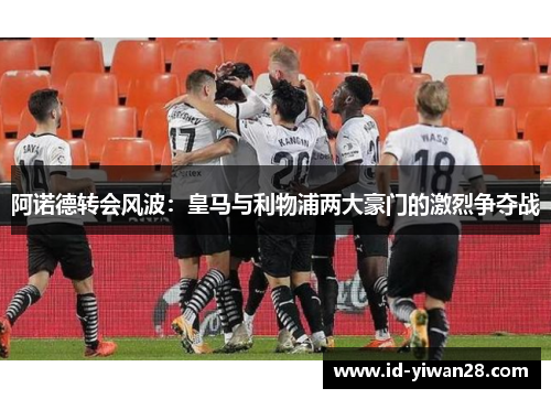 阿诺德转会风波：皇马与利物浦两大豪门的激烈争夺战